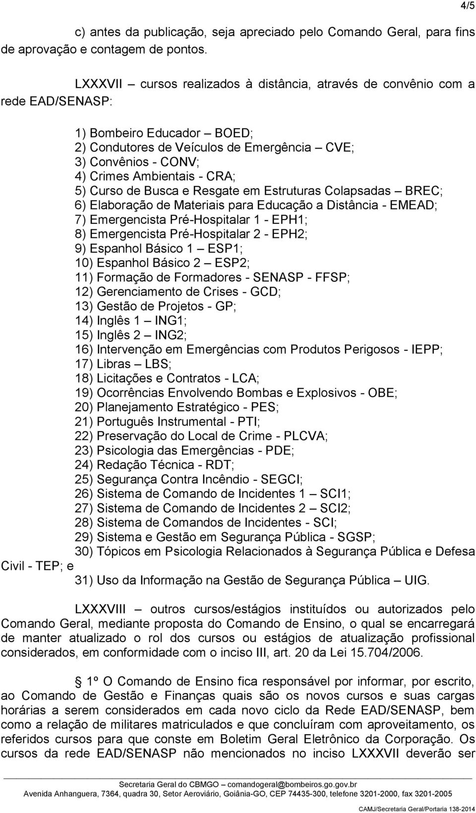 - CRA; 5) Curso de Busca e Resgate em Estruturas Colapsadas BREC; 6) Elaboração de Materiais para Educação a Distância - EMEAD; 7) Emergencista Pré-Hospitalar 1 - EPH1; 8) Emergencista Pré-Hospitalar