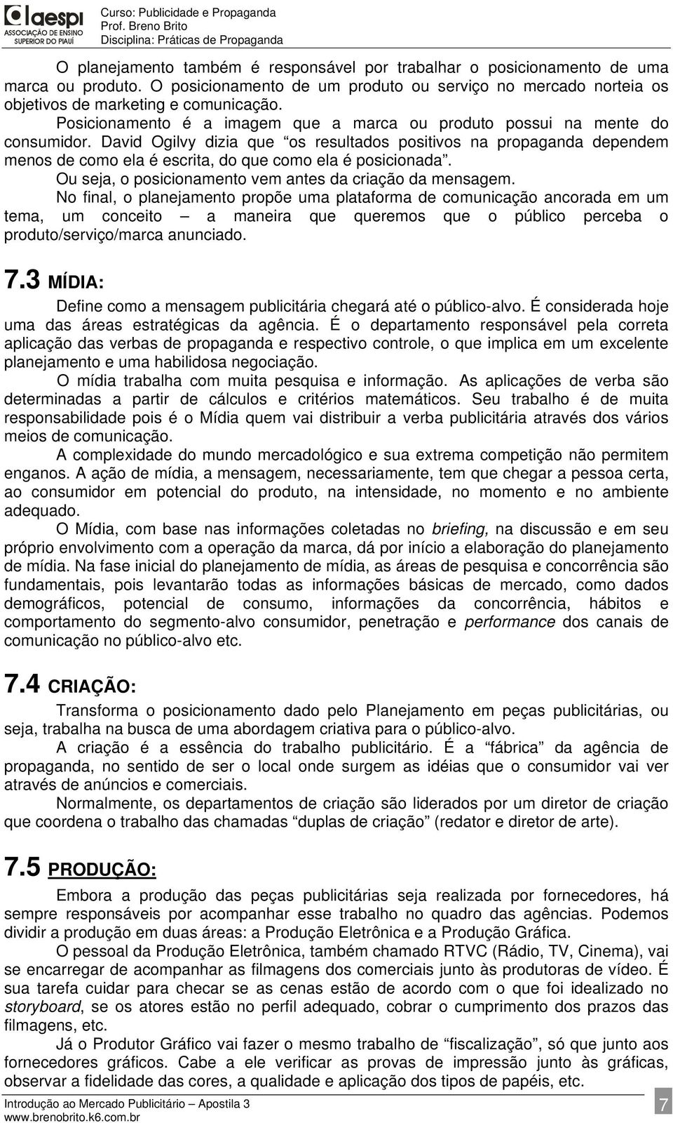 David Ogilvy dizia que os resultados positivos na propaganda dependem menos de como ela é escrita, do que como ela é posicionada. Ou seja, o posicionamento vem antes da criação da mensagem.