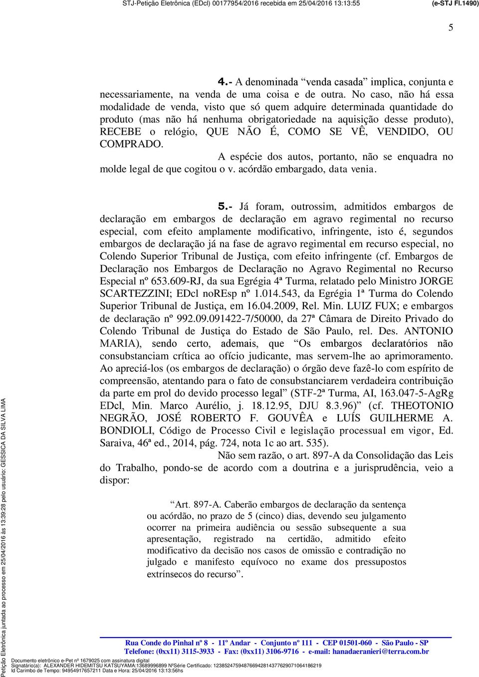 COMO SE VÊ, VENDIDO, OU COMPRADO. A espécie dos autos, portanto, não se enquadra no molde legal de que cogitou o v. acórdão embargado, data venia. 5.