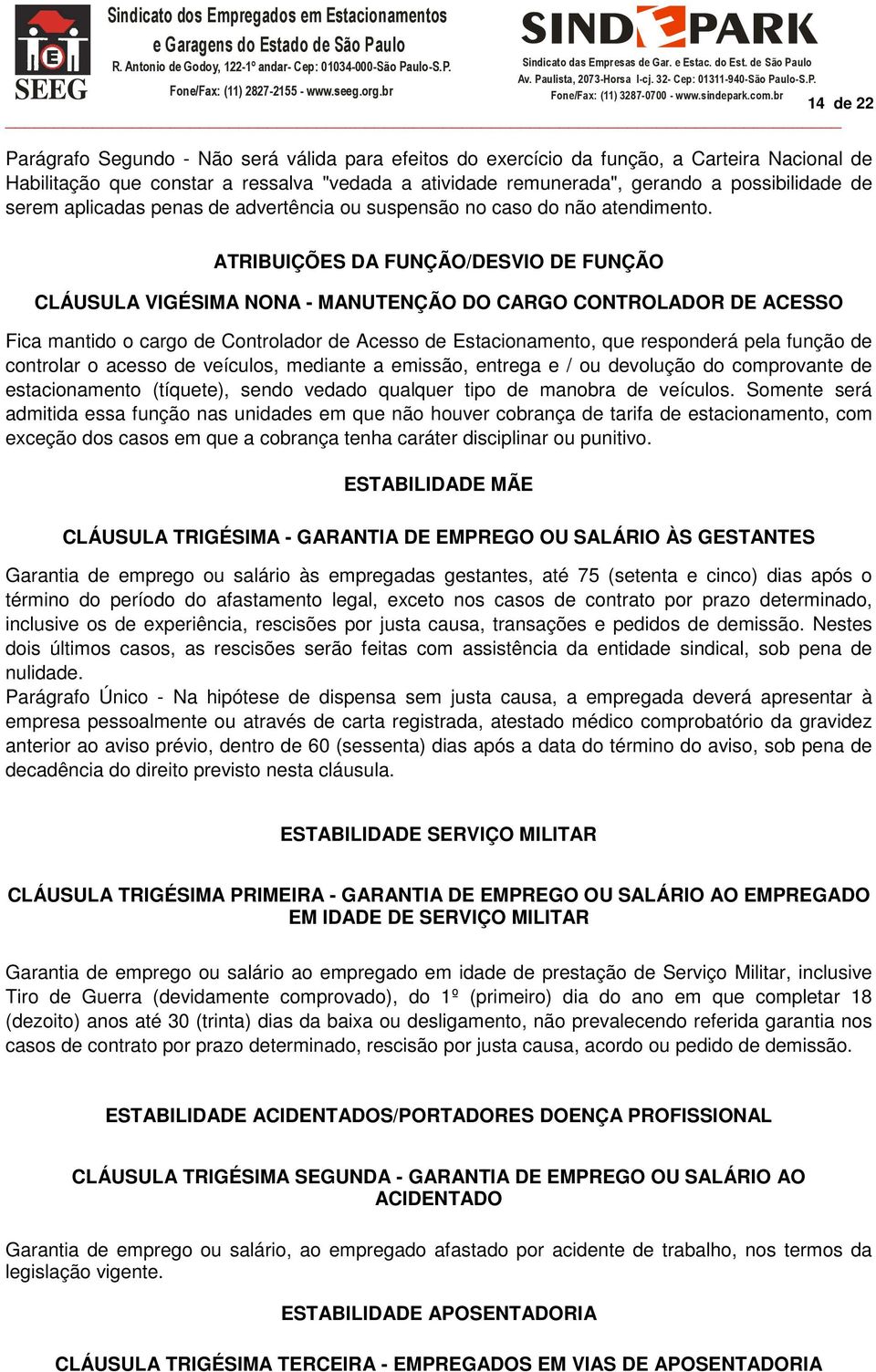 ATRIBUIÇÕES DA FUNÇÃO/DESVIO DE FUNÇÃO CLÁUSULA VIGÉSIMA NONA - MANUTENÇÃO DO CARGO CONTROLADOR DE ACESSO Fica mantido o cargo de Controlador de Acesso de Estacionamento, que responderá pela função