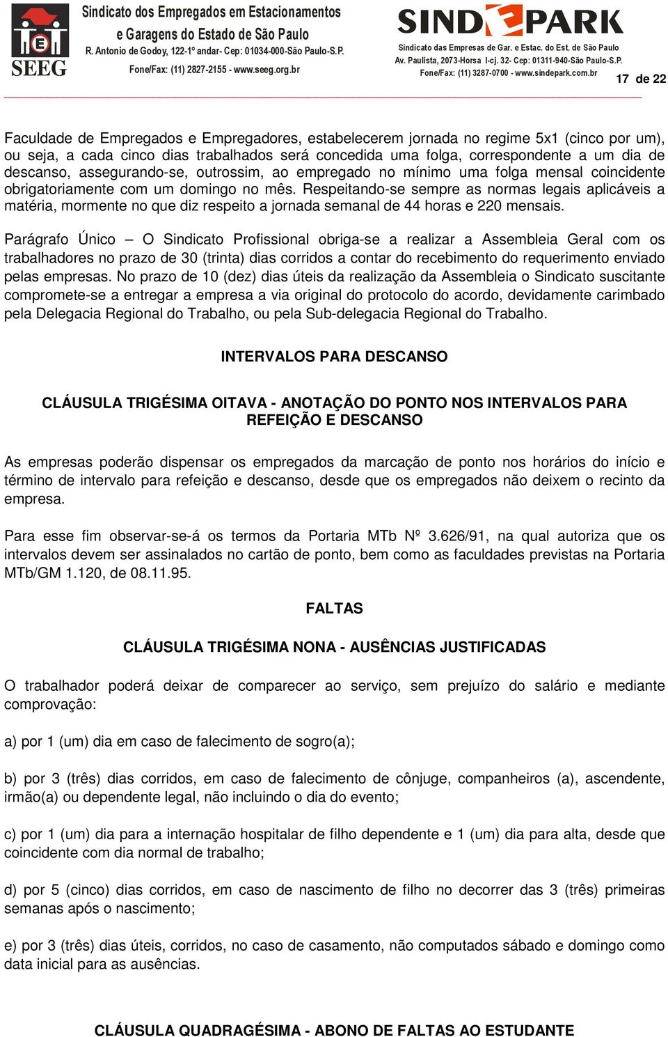 Respeitando-se sempre as normas legais aplicáveis a matéria, mormente no que diz respeito a jornada semanal de 44 horas e 220 mensais.