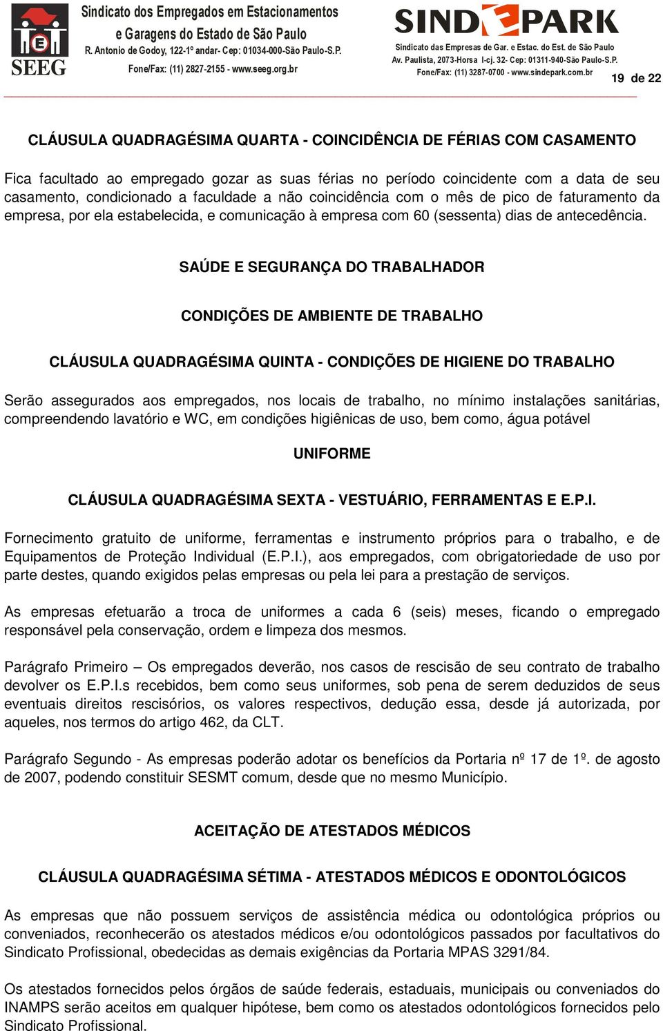 SAÚDE E SEGURANÇA DO TRABALHADOR CONDIÇÕES DE AMBIENTE DE TRABALHO CLÁUSULA QUADRAGÉSIMA QUINTA - CONDIÇÕES DE HIGIENE DO TRABALHO Serão assegurados aos empregados, nos locais de trabalho, no mínimo