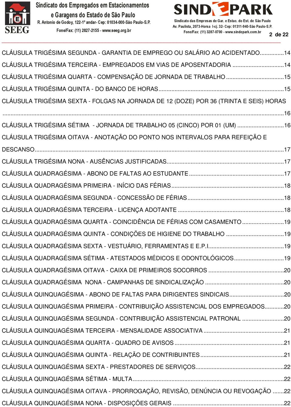 .. 15 CLÁUSULA TRIGÉSIMA SEXTA - FOLGAS NA JORNADA DE 12 (DOZE) POR 36 (TRINTA E SEIS) HORAS... 16 CLÁUSULA TRIGÉSIMA SÉTIMA - JORNADA DE TRABALHO 05 (CINCO) POR 01 (UM).