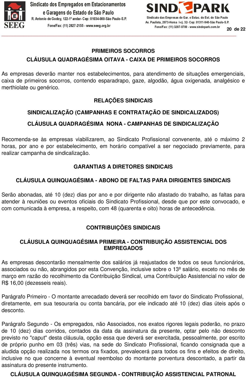 RELAÇÕES SINDICAIS SINDICALIZAÇÃO (CAMPANHAS E CONTRATAÇÃO DE SINDICALIZADOS) CLÁUSULA QUADRAGÉSIMA NONA - CAMPANHAS DE SINDICALIZAÇÃO Recomenda-se às empresas viabilizarem, ao Sindicato Profissional