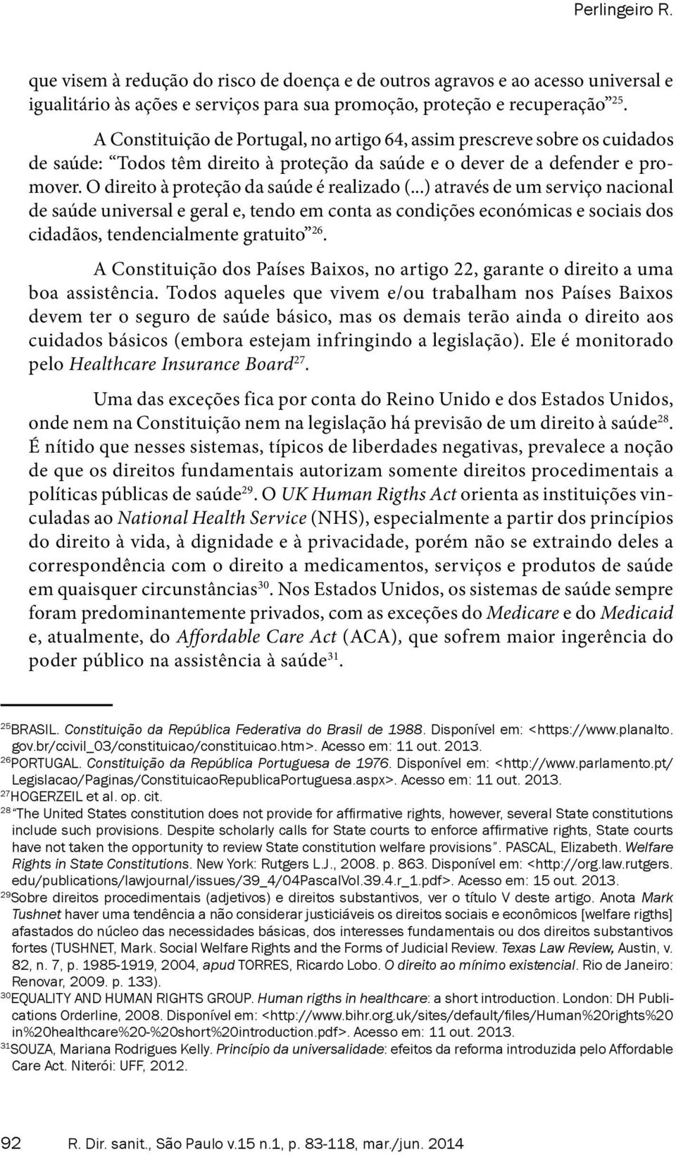 O direito à proteção da saúde é realizado (...) através de um serviço nacional de saúde universal e geral e, tendo em conta as condições económicas e sociais dos cidadãos, tendencialmente gratuito 26.