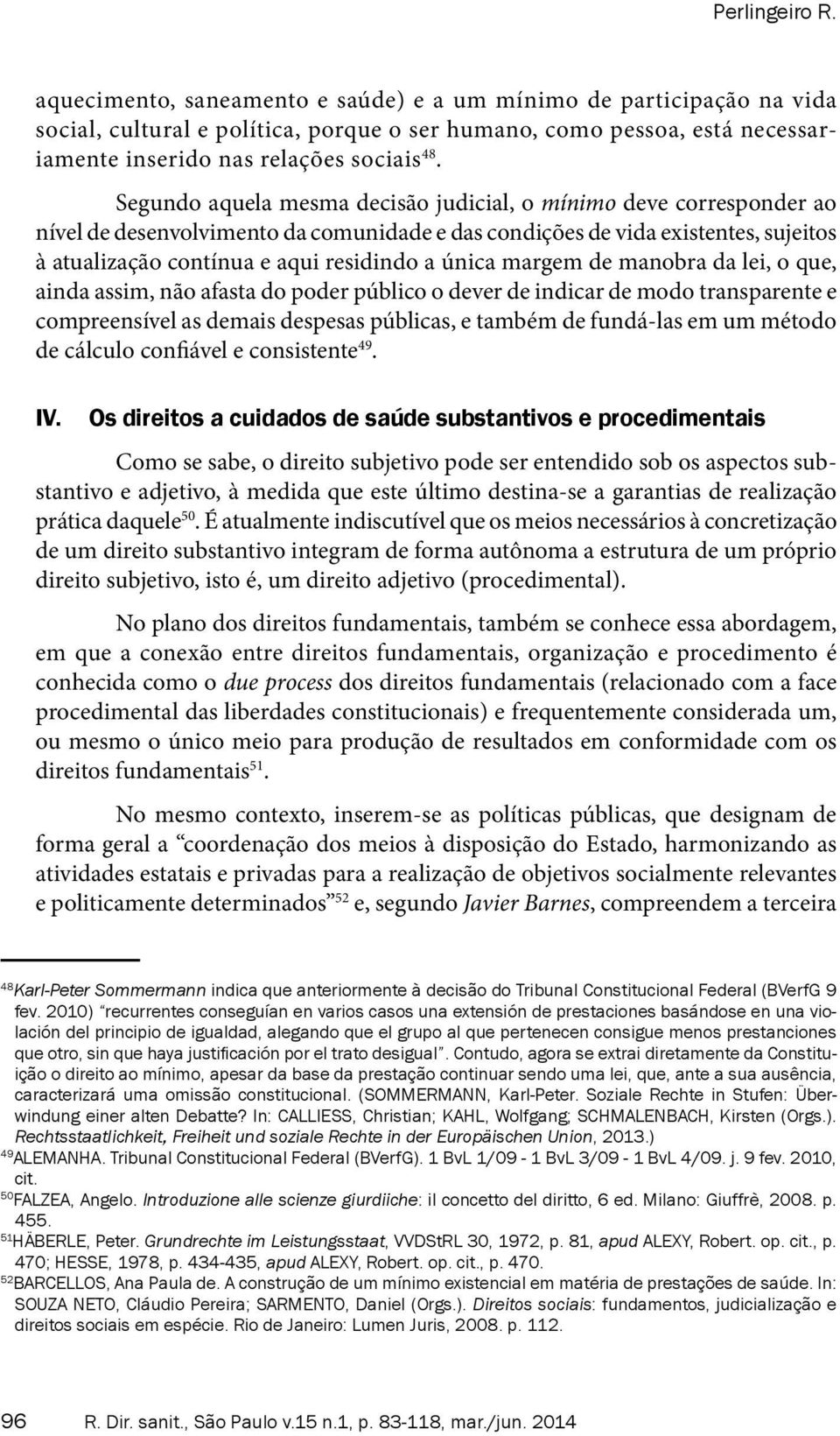 Segundo aquela mesma decisão judicial, o mínimo deve corresponder ao nível de desenvolvimento da comunidade e das condições de vida existentes, sujeitos à atualização contínua e aqui residindo a