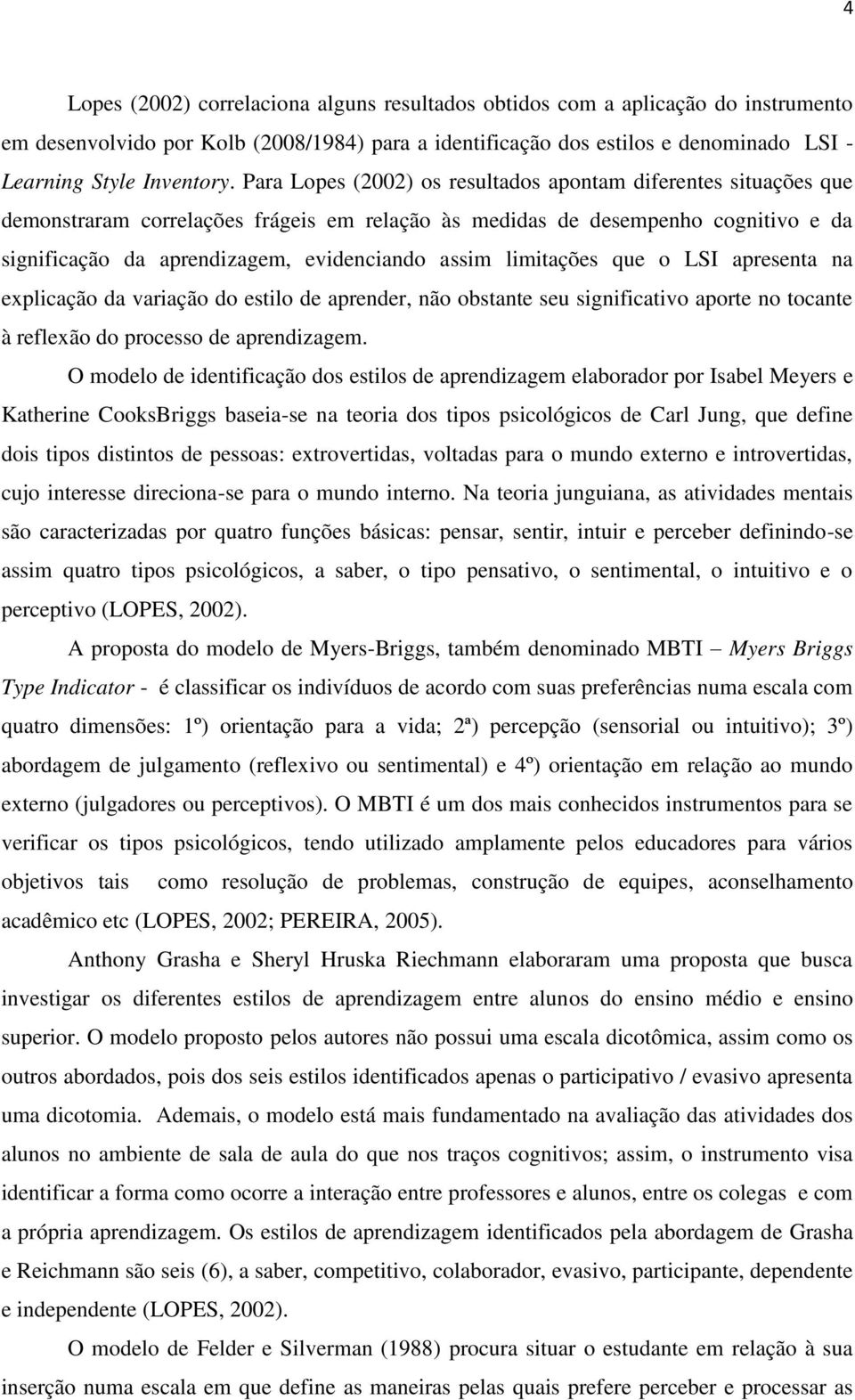 limitações que o LSI apresenta na explicação da variação do estilo de aprender, não obstante seu significativo aporte no tocante à reflexão do processo de aprendizagem.