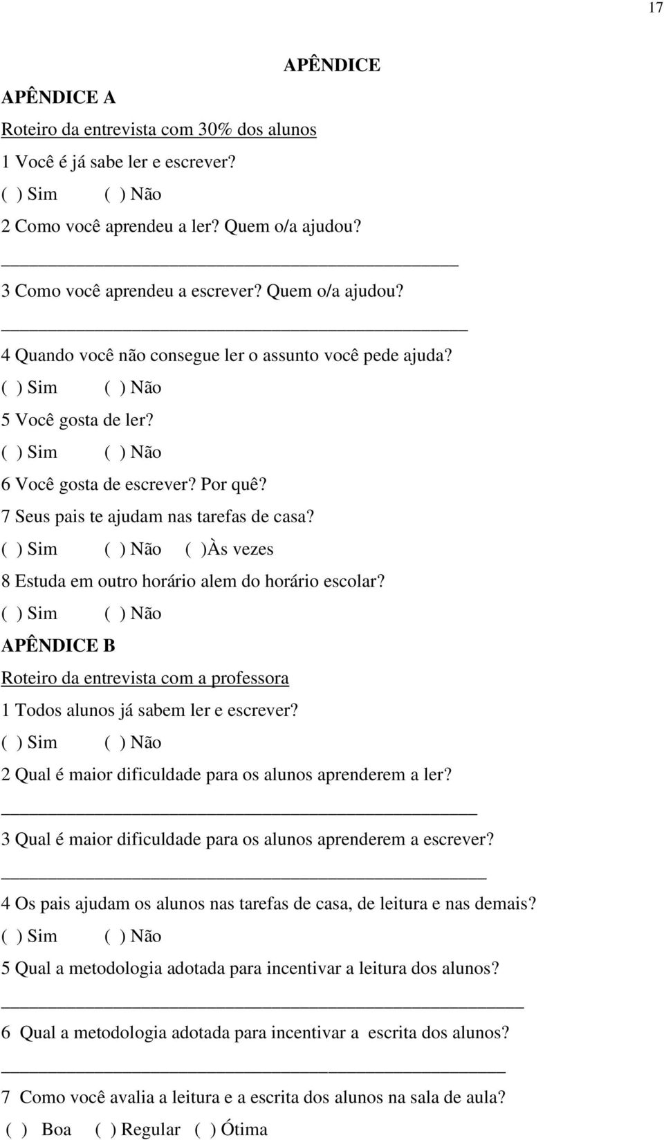 7 Seus pais te ajudam nas tarefas de casa? ( ) Sim ( ) Não ( )Às vezes 8 Estuda em outro horário alem do horário escolar?