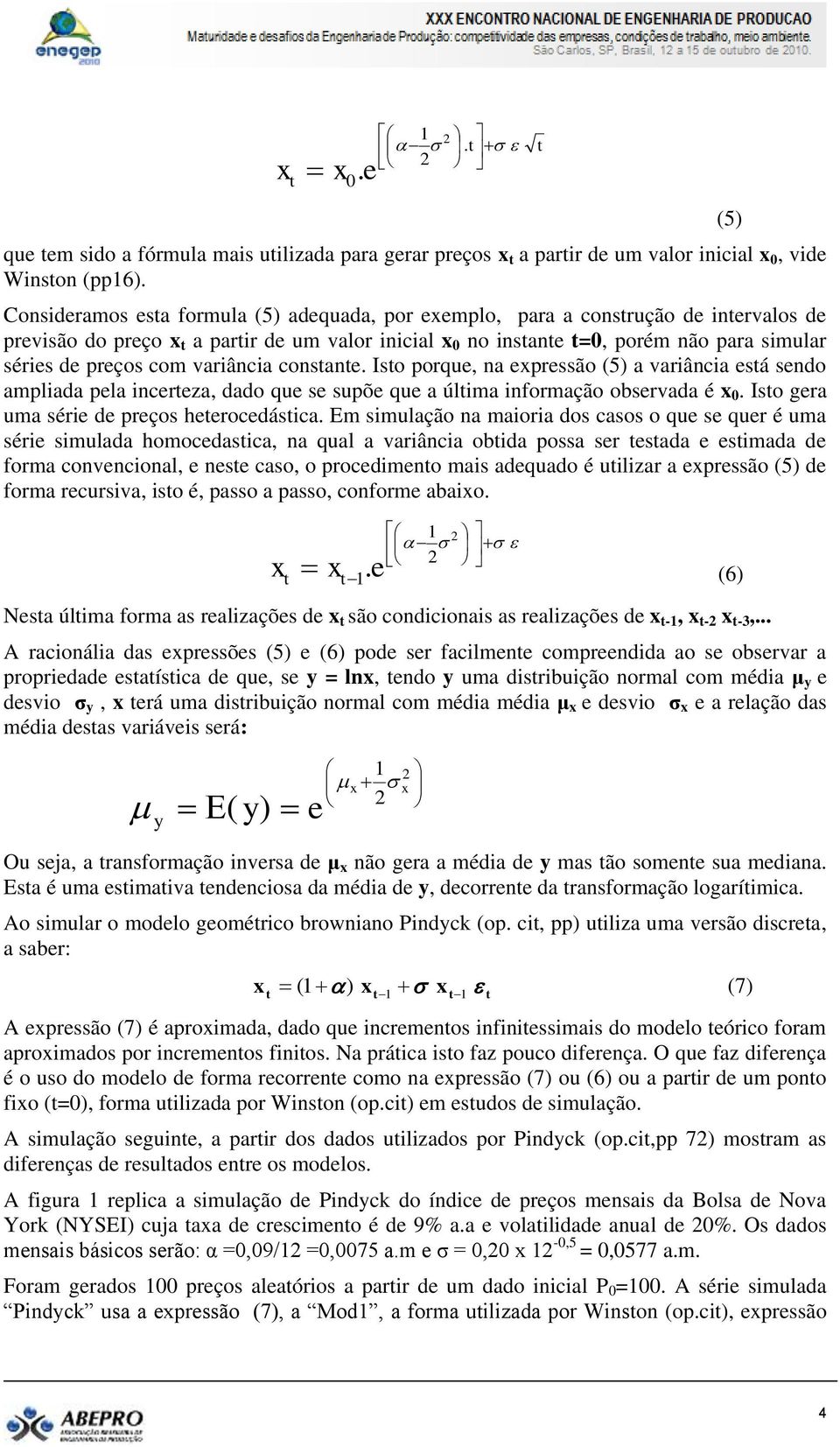 consane. Iso porque, na epressão (5) a variância esá sendo ampliada pela incereza, dado que se supõe que a úlima informação observada é 0. Iso gera uma série de preços heerocedásica.