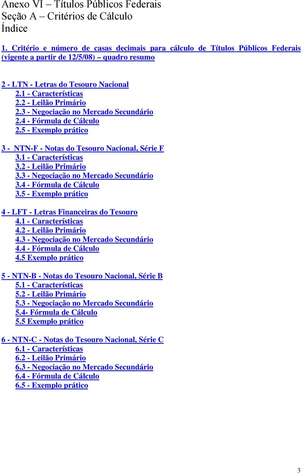 2 - Leilão Primário 2.3 - Negociação no Mercado Secundário 2.4 - Fórmula de Cálculo 2.5 - Exemplo prático 3 - NTN-F - Notas do Tesouro Nacional, Série F 3.1 - Características 3.2 - Leilão Primário 3.