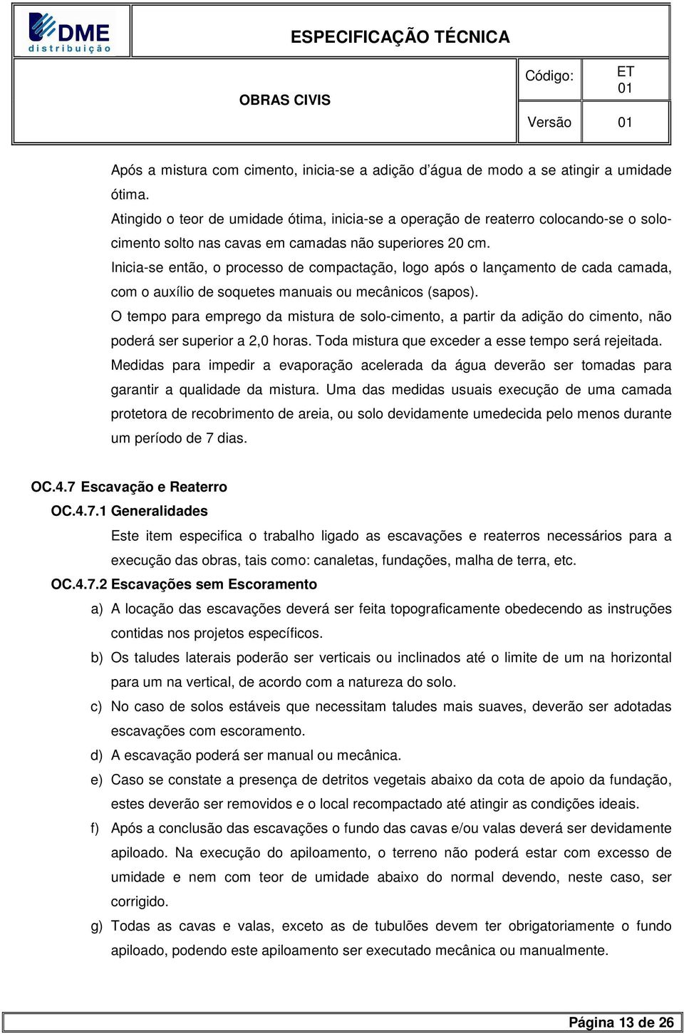 Inicia-se então, o processo de compactação, logo após o lançamento de cada camada, com o auxílio de soquetes manuais ou mecânicos (sapos).