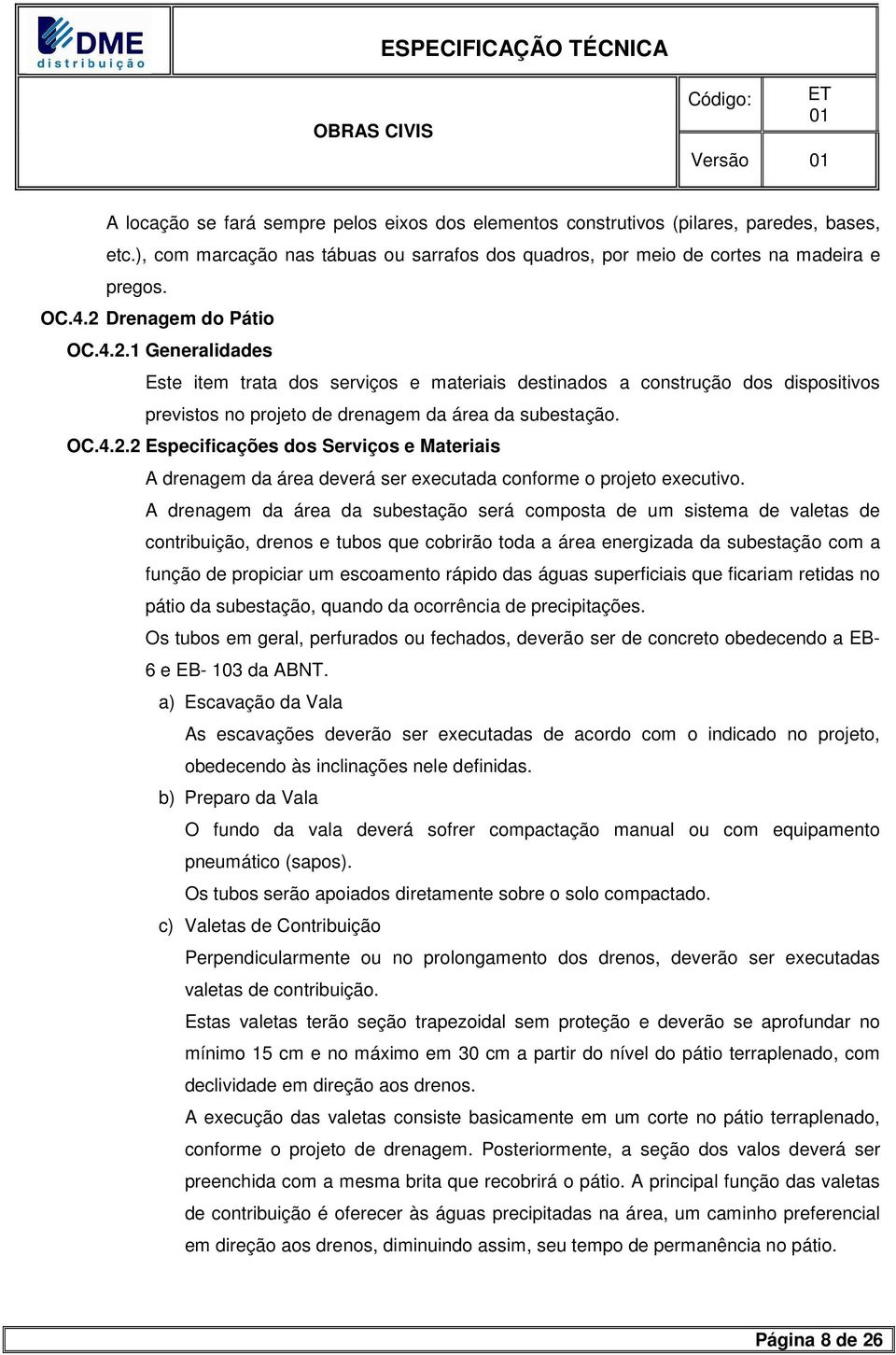 A drenagem da área da subestação será composta de um sistema de valetas de contribuição, drenos e tubos que cobrirão toda a área energizada da subestação com a função de propiciar um escoamento