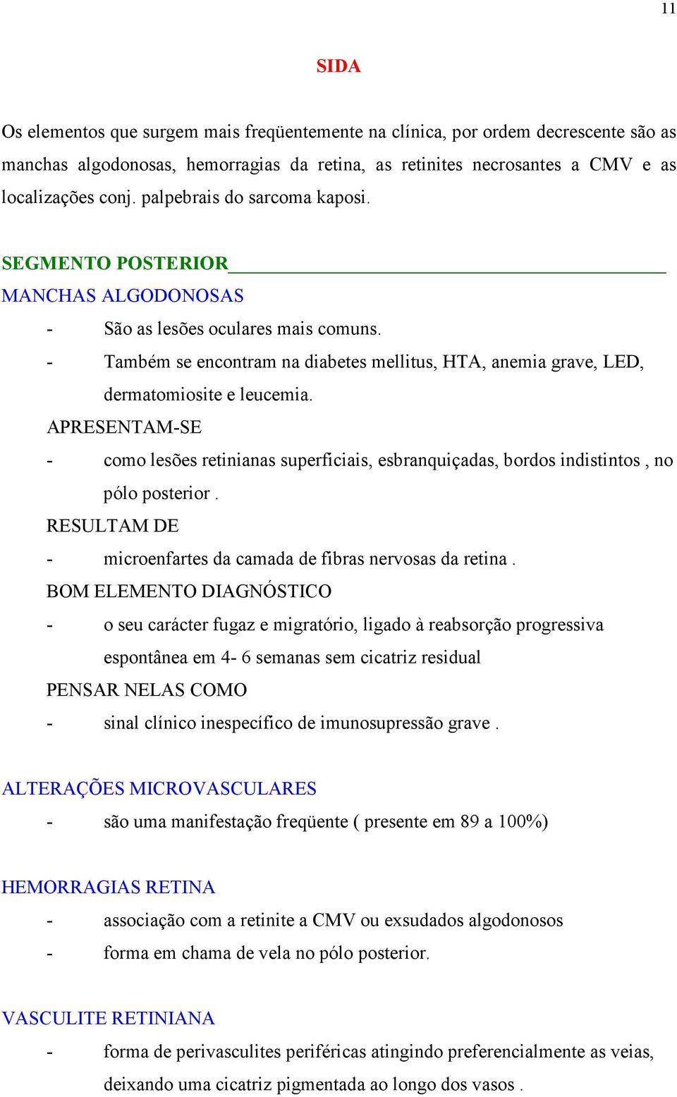 - Também se encontram na diabetes mellitus, HTA, anemia grave, LED, dermatomiosite e leucemia.