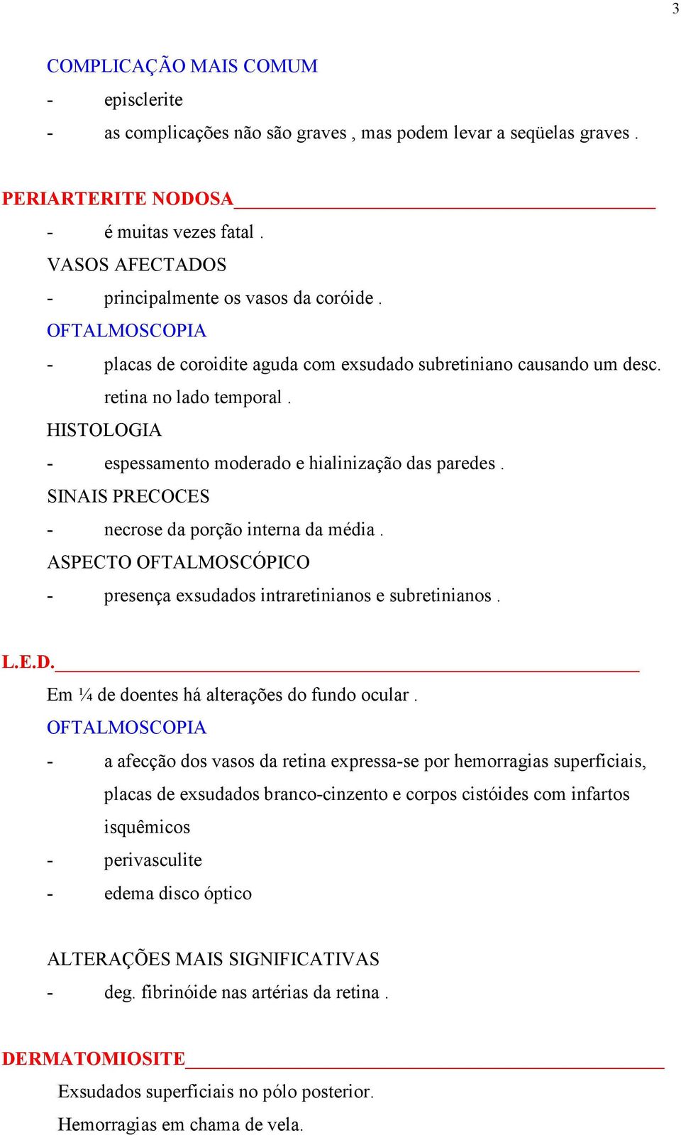 HISTOLOGIA - espessamento moderado e hialinização das paredes. SINAIS PRECOCES - necrose da porção interna da média. ASPECTO OFTALMOSCÓPICO - presença exsudados intraretinianos e subretinianos. L.E.D.