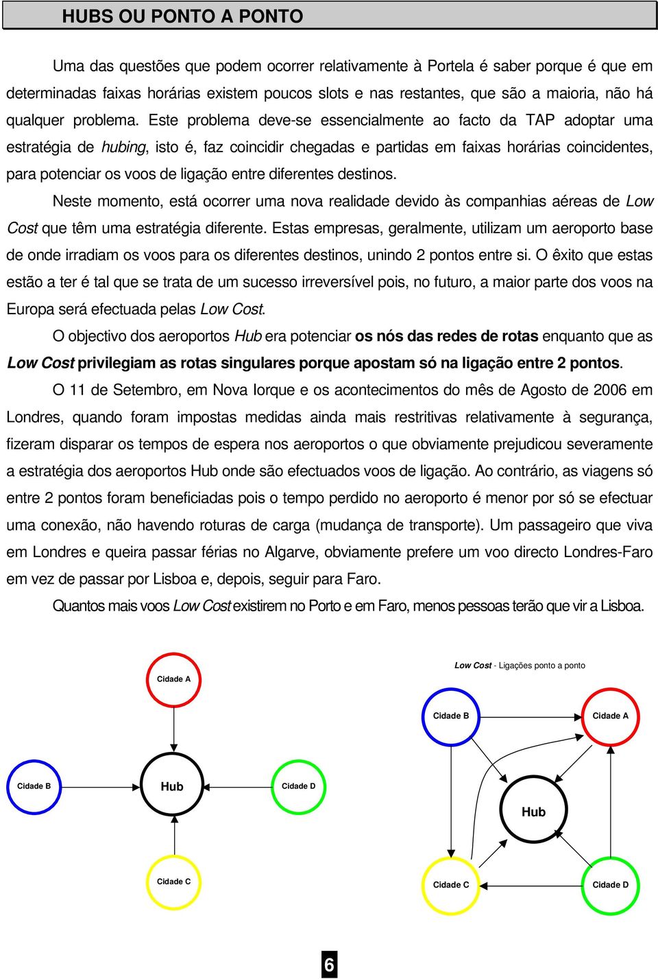 Este problema deve-se essencialmente ao facto da TAP adoptar uma estratégia de hubing, isto é, faz coincidir chegadas e partidas em faixas horárias coincidentes, para potenciar os voos de ligação