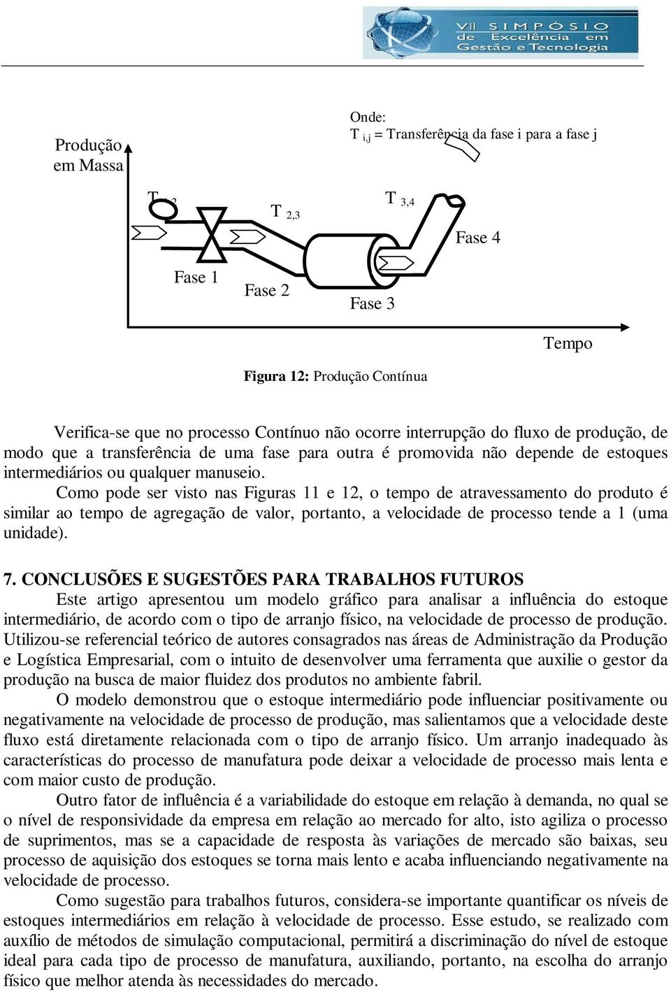 Como pode ser visto nas Figuras 11 e 12, o tempo de atravessamento do produto é similar ao tempo de agregação de valor, portanto, a velocidade de processo tende a 1 (uma unidade). 7.