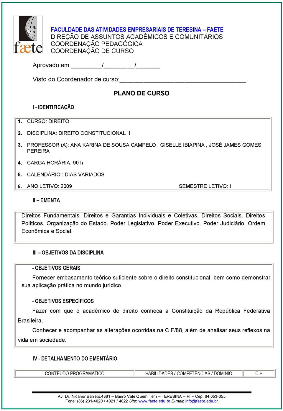 CARGA HORÁRIA: 90 h 5. CALENDÁRIO : DIAS VARIADOS 6. ANO LETIVO: 2009 SEMESTRE LETIVO: I II EMENTA Direitos Funmentais. Direitos e Garanti Individuais e Coletiv. Direitos Sociais. Direitos Políticos.