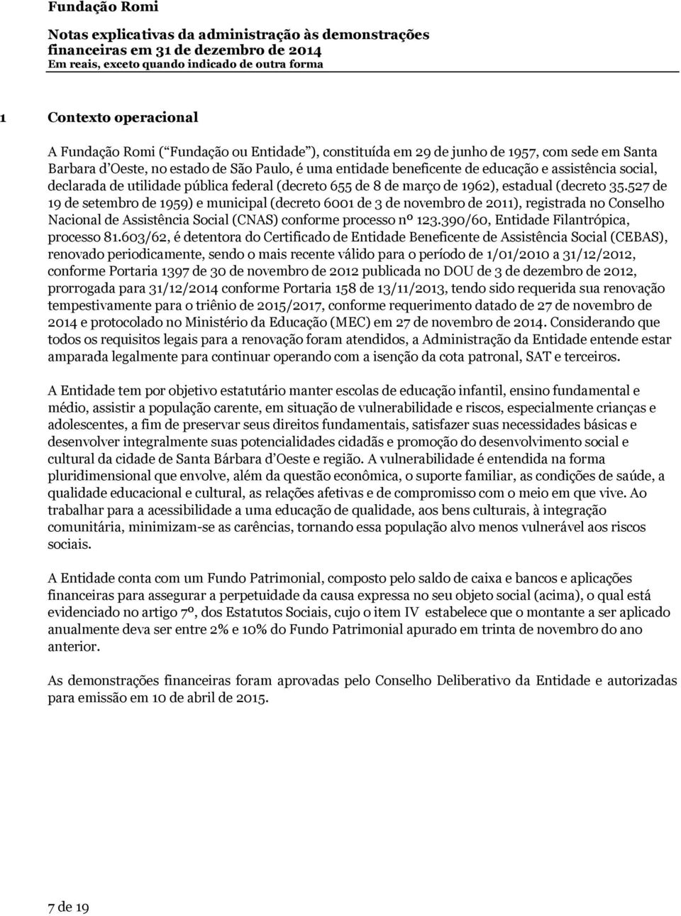 2011), registrada no Conselho Nacional de Assistência Social (CNAS) conforme processo nº 123390/60, Entidade Filantrópica, processo 81603/62, é detentora do Certificado de Entidade Beneficente de