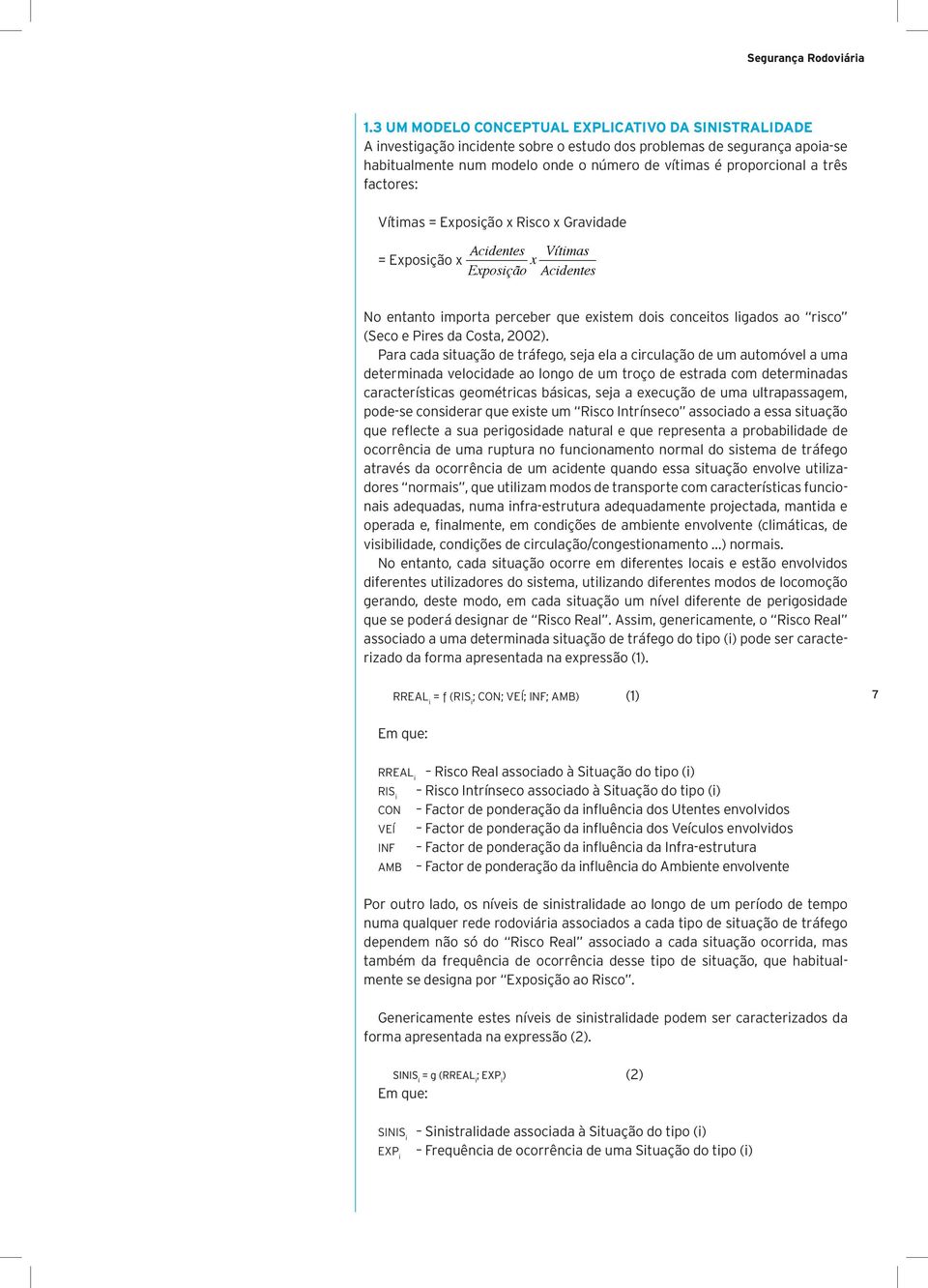 três factores: Vítimas = Exposição x Risco x Gravidade = Exposição x Acidentes Exposição x Vítimas Acidentes No entanto importa perceber que existem dois conceitos ligados ao risco (Seco e Pires da