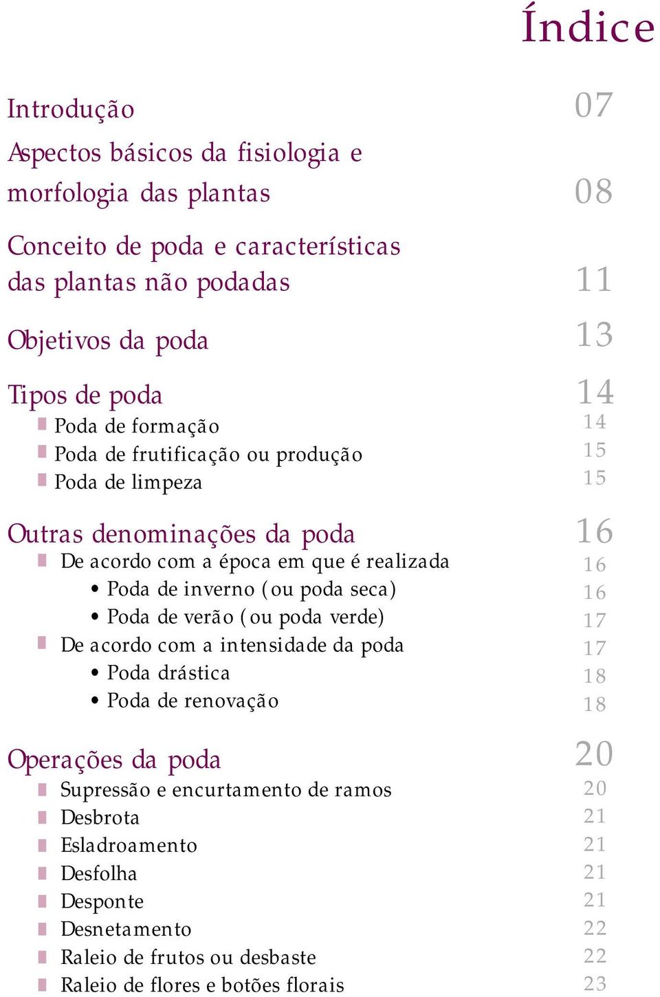 realizada Poda de inverno (ou poda seca) Poda de verão (ou poda verde) De acordo com a intensidade da poda Poda drástica Poda de renovação Supressão e encurtamento de