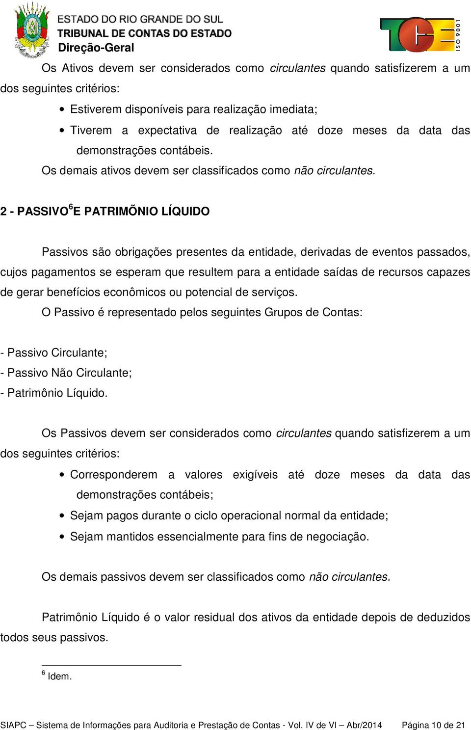 2 - PASSIVO 6 E PATRIMÕNIO LÍQUIDO Passivos são obrigações presentes da entidade, derivadas de eventos passados, cujos pagamentos se esperam que resultem para a entidade saídas de recursos capazes de