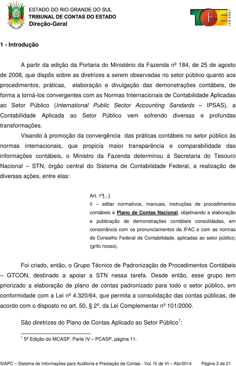 Accounting Sandards IPSAS), a Contabilidade Aplicada ao Setor Público vem sofrendo diversas e profundas transformações.