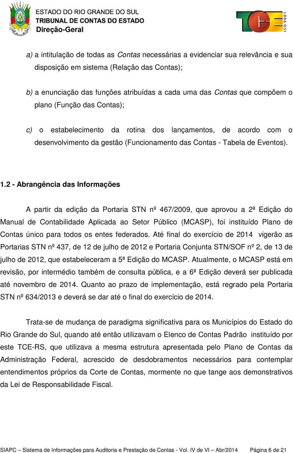 2 - Abrangência das Informações A partir da edição da Portaria STN nº 467/2009, que aprovou a 2ª Edição do Manual de Contabilidade Aplicada ao Setor Público (MCASP), foi instituído Plano de Contas