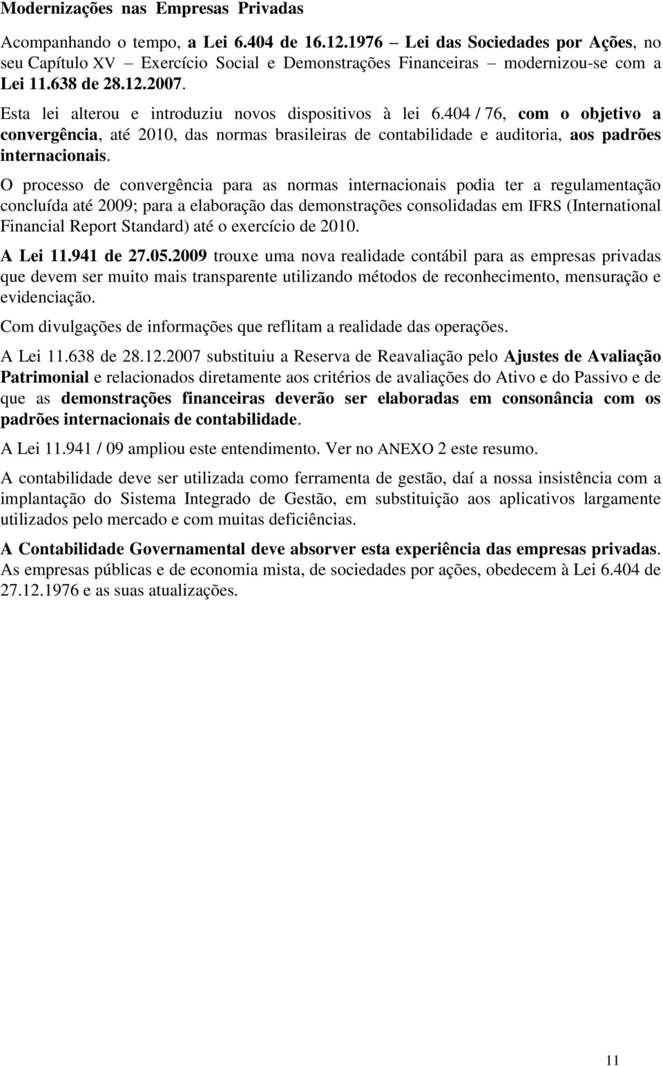 Esta lei alterou e introduziu novos dispositivos à lei 6.404 / 76, com o objetivo a convergência, até 2010, das normas brasileiras de contabilidade e auditoria, aos padrões internacionais.