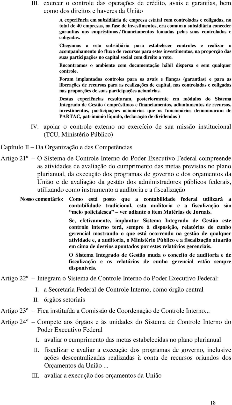 Chegamos a esta subsidiária para estabelecer controles e realizar o acompanhamento do fluxo de recursos para estes investimentos, na proporção das suas participações no capital social com direito a