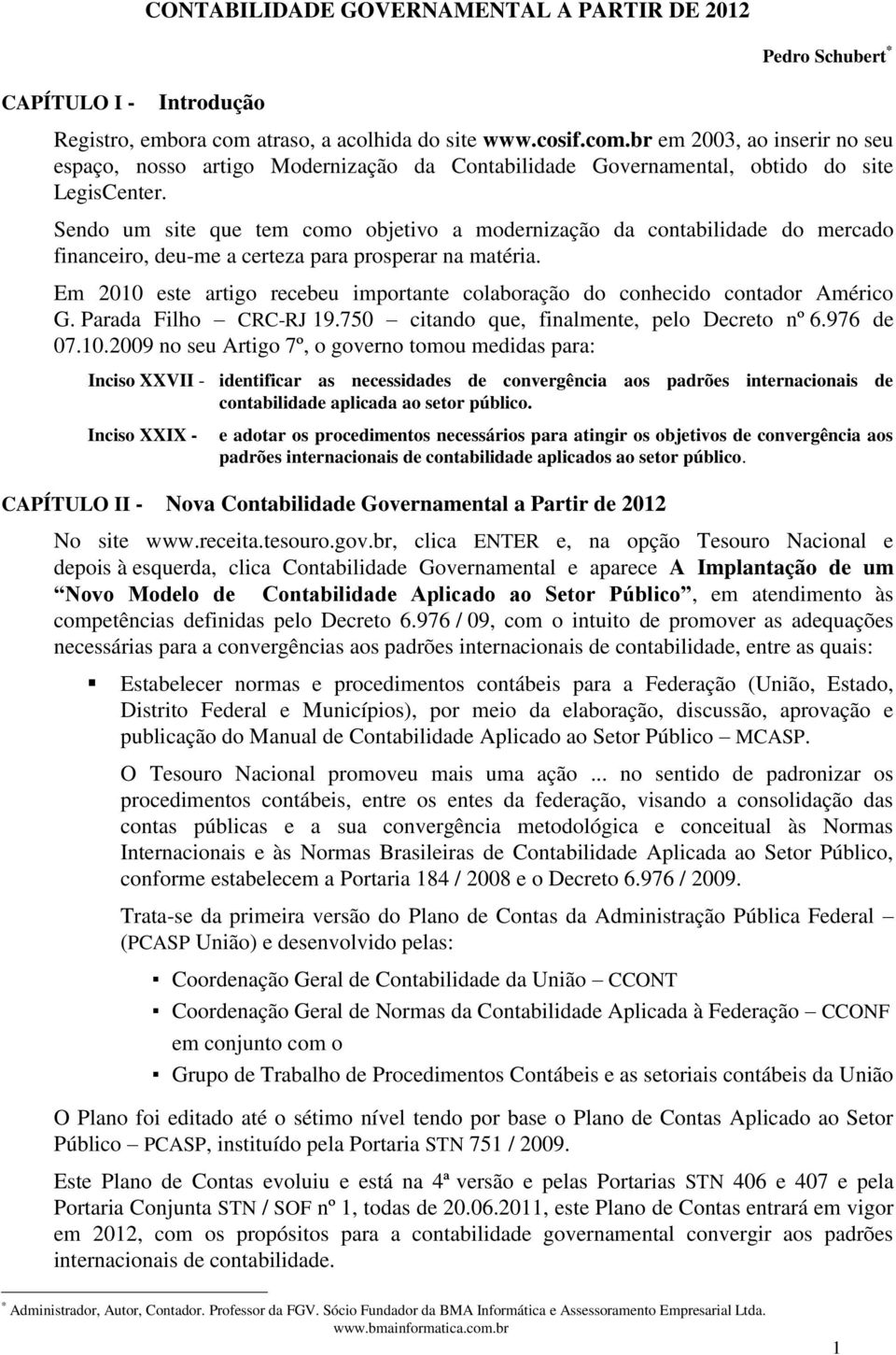 Sendo um site que tem como objetivo a modernização da contabilidade do mercado financeiro, deu-me a certeza para prosperar na matéria.