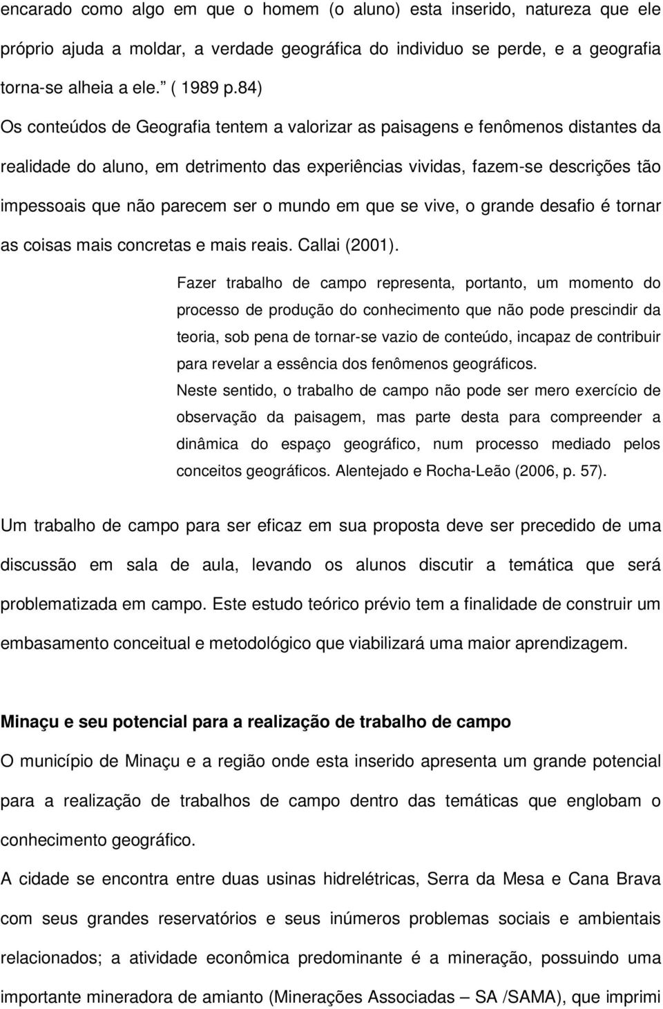 ser o mundo em que se vive, o grande desafio é tornar as coisas mais concretas e mais reais. Callai (2001).