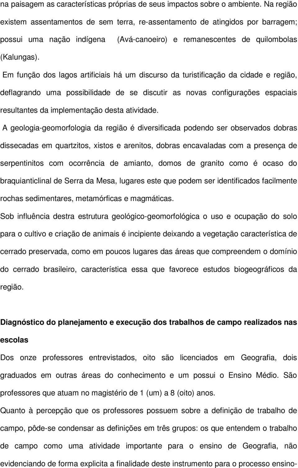 Em função dos lagos artificiais há um discurso da turistificação da cidade e região, deflagrando uma possibilidade de se discutir as novas configurações espaciais resultantes da implementação desta