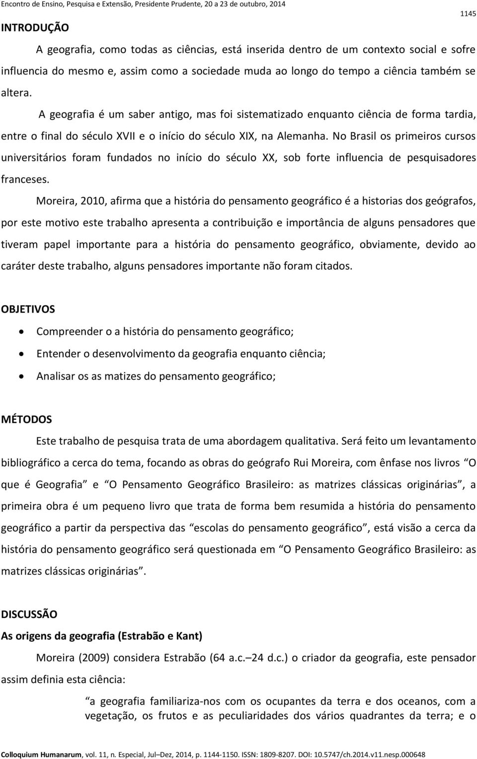 No Brasil os primeiros cursos universitários foram fundados no início do século XX, sob forte influencia de pesquisadores franceses.