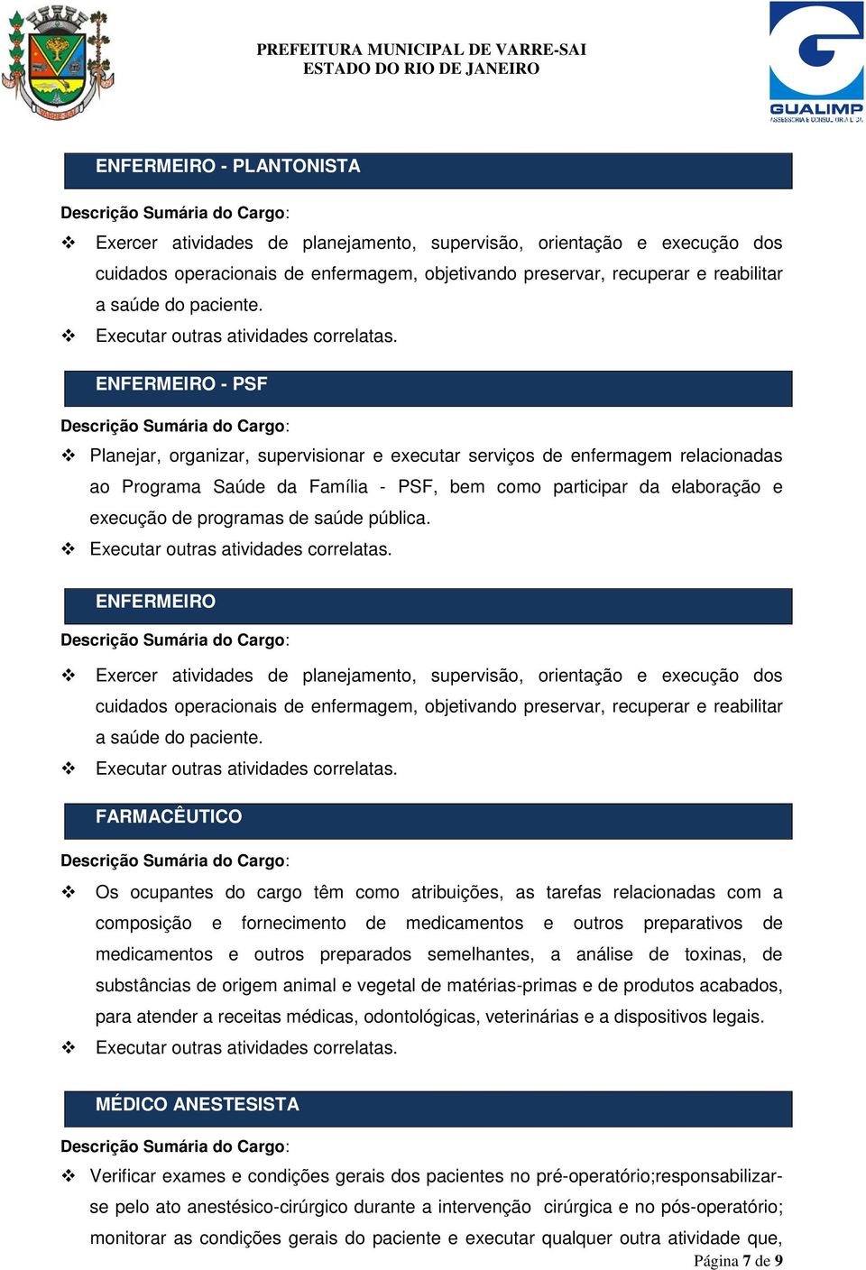 ENFERMEIRO - PSF Planejar, organizar, supervisionar e executar serviços de enfermagem relacionadas ao Programa Saúde da Família - PSF, bem como participar da elaboração e execução de programas de