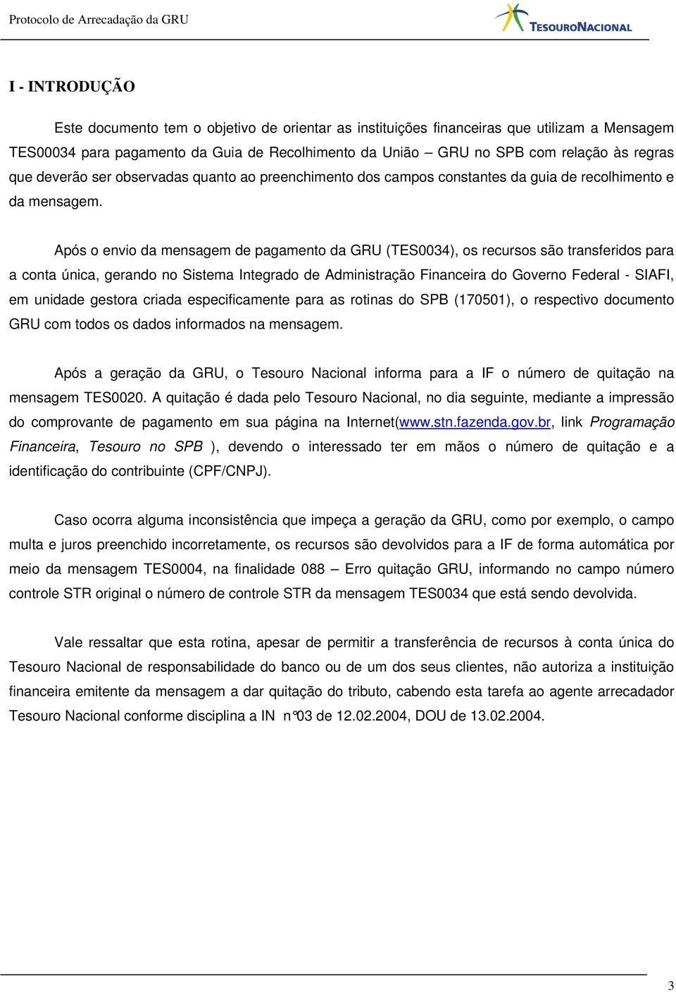 Após o envio da mensagem de pagamento da GRU (TES0034), os recursos são transferidos para a conta única, gerando no Sistema Integrado de Administração Financeira do Governo Federal - SIAFI, em