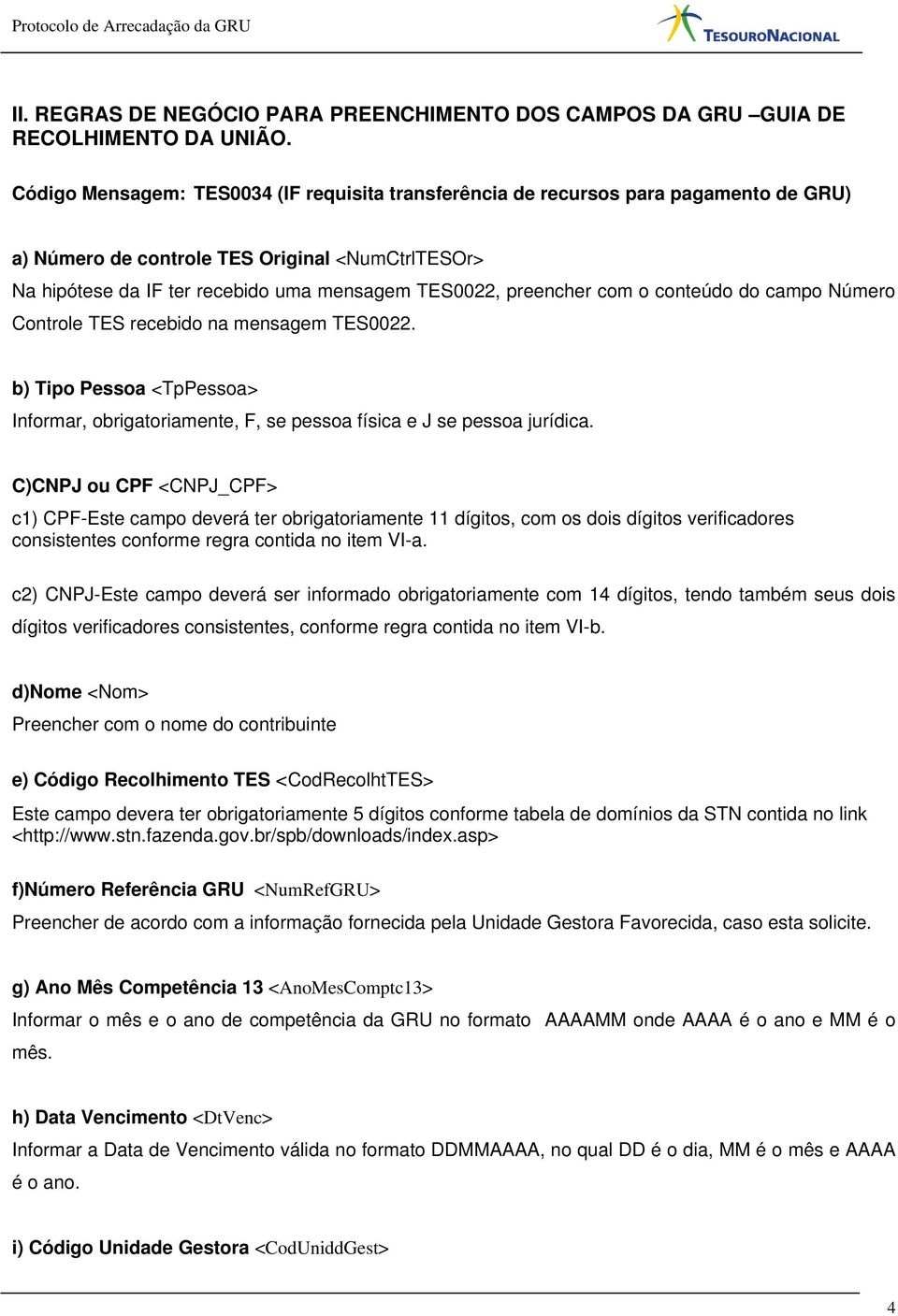 preencher com o conteúdo do campo Número Controle TES recebido na mensagem TES0022. b) Tipo Pessoa <TpPessoa> Informar, obrigatoriamente, F, se pessoa física e J se pessoa jurídica.