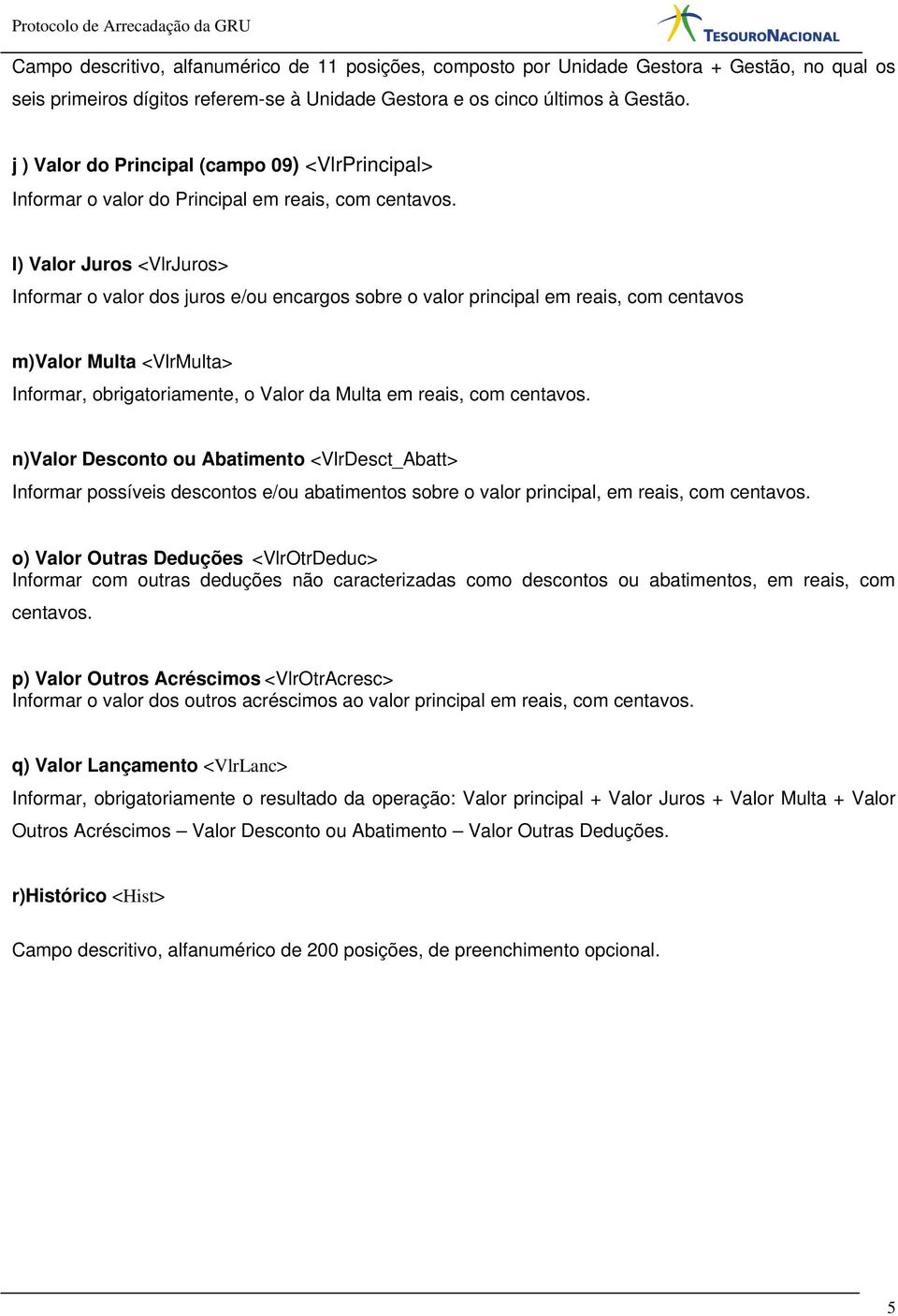 l) Valor Juros <VlrJuros> Informar o valor dos juros e/ou encargos sobre o valor principal em reais, com centavos m)valor Multa <VlrMulta> Informar, obrigatoriamente, o Valor da Multa em reais, com