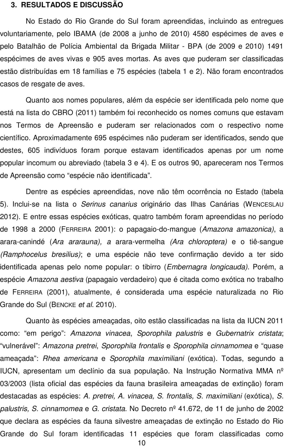 As aves que puderam ser classificadas estão distribuídas em 18 famílias e 75 espécies (tabela 1 e 2). Não foram encontrados casos de resgate de aves.