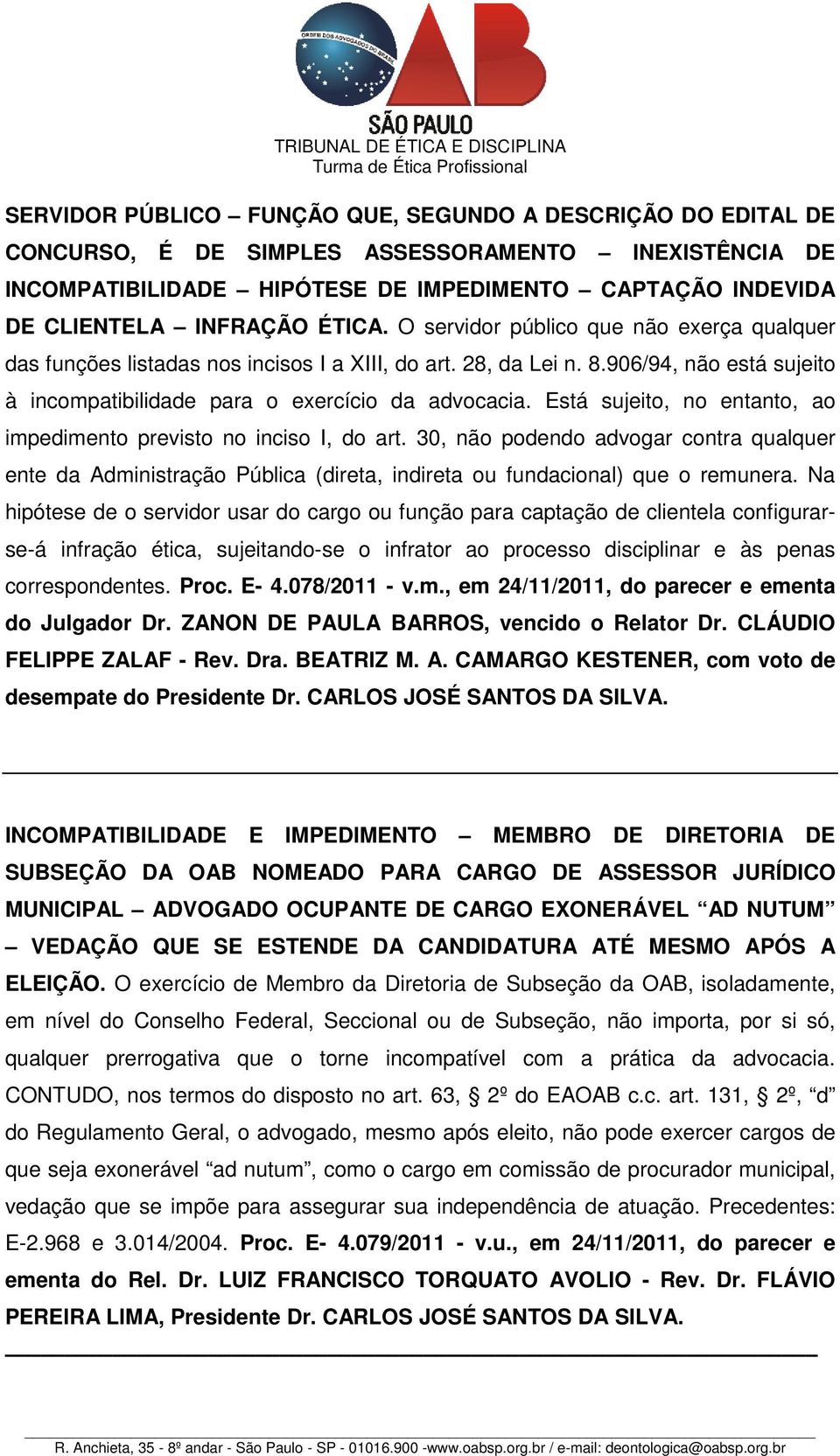 Está sujeito, no entanto, ao impedimento previsto no inciso I, do art. 30, não podendo advogar contra qualquer ente da Administração Pública (direta, indireta ou fundacional) que o remunera.