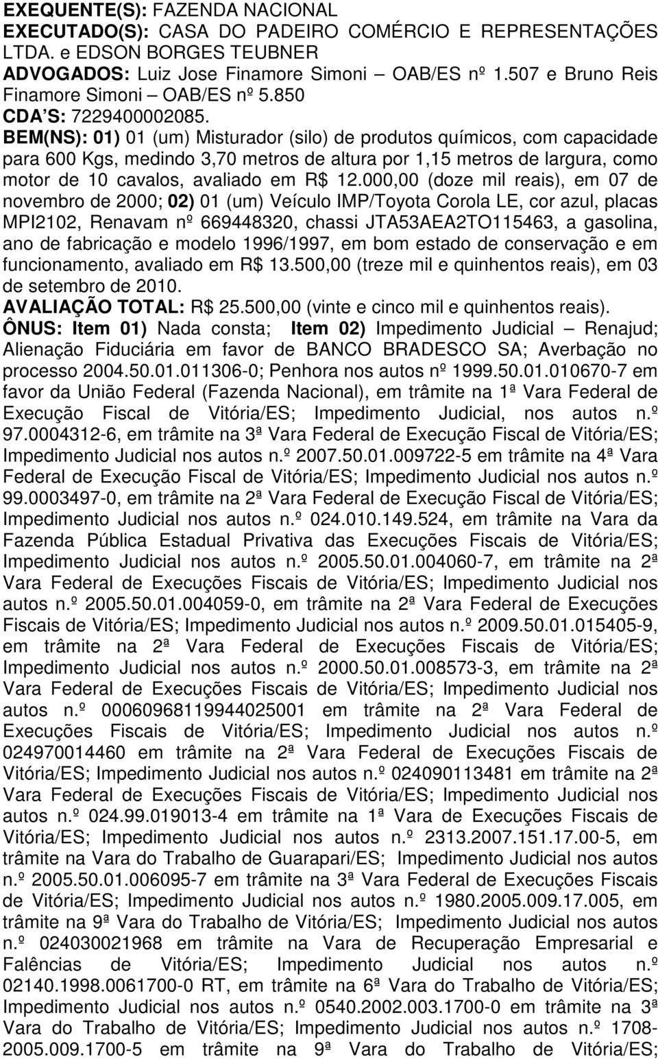 BEM(NS): 01) 01 (um) Misturador (silo) de produtos químicos, com capacidade para 600 Kgs, medindo 3,70 metros de altura por 1,15 metros de largura, como motor de 10 cavalos, avaliado em R$ 12.