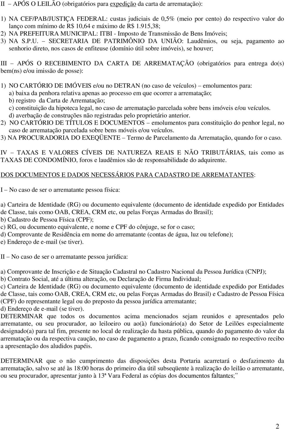 A MUNICIPAL: ITBI - Imposto de Transmissão de Bens Imóveis; 3) NA S.P.U. SECRETARIA DE PATRIMÔNIO DA UNIÃO: Laudêmios, ou seja, pagamento ao senhorio direto, nos casos de enfiteuse (domínio útil