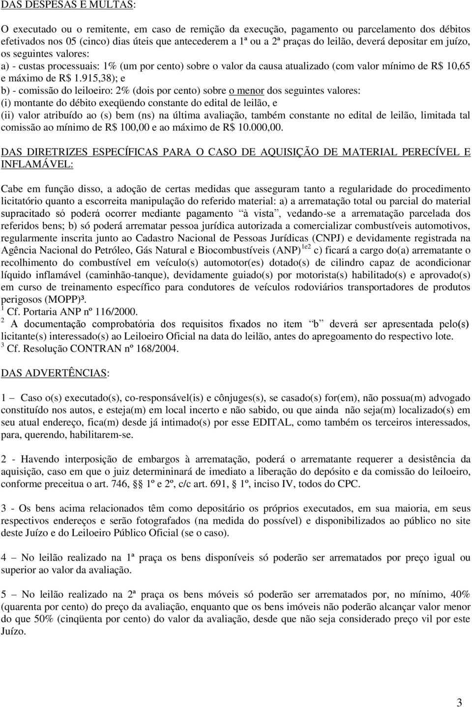 915,38); e b) - comissão do leiloeiro: 2% (dois por cento) sobre o menor dos seguintes valores: (i) montante do débito exeqüendo constante do edital de leilão, e (ii) valor atribuído ao (s) bem (ns)