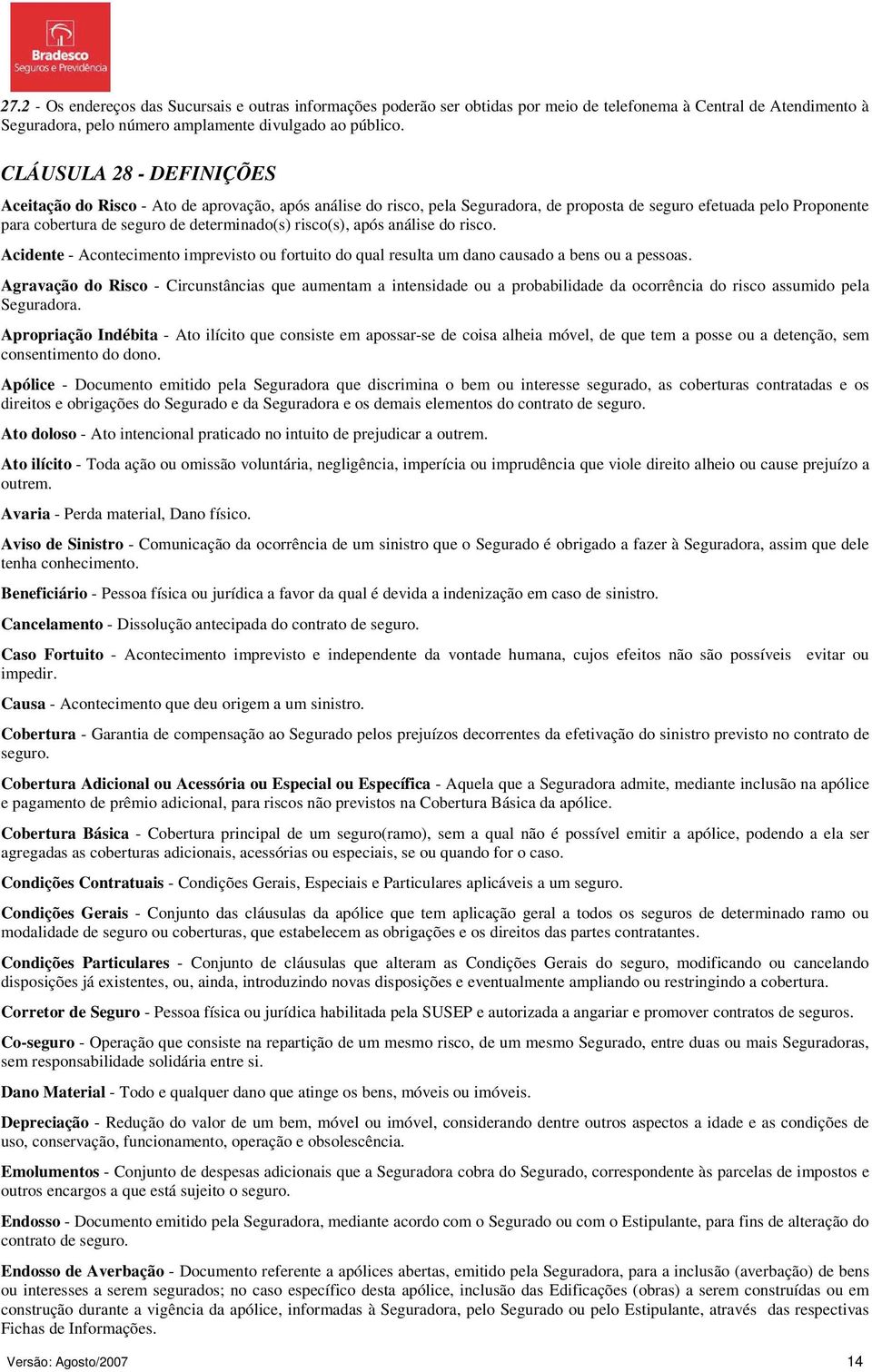 risco(s), após análise do risco. Acidente - Acontecimento imprevisto ou fortuito do qual resulta um dano causado a bens ou a pessoas.