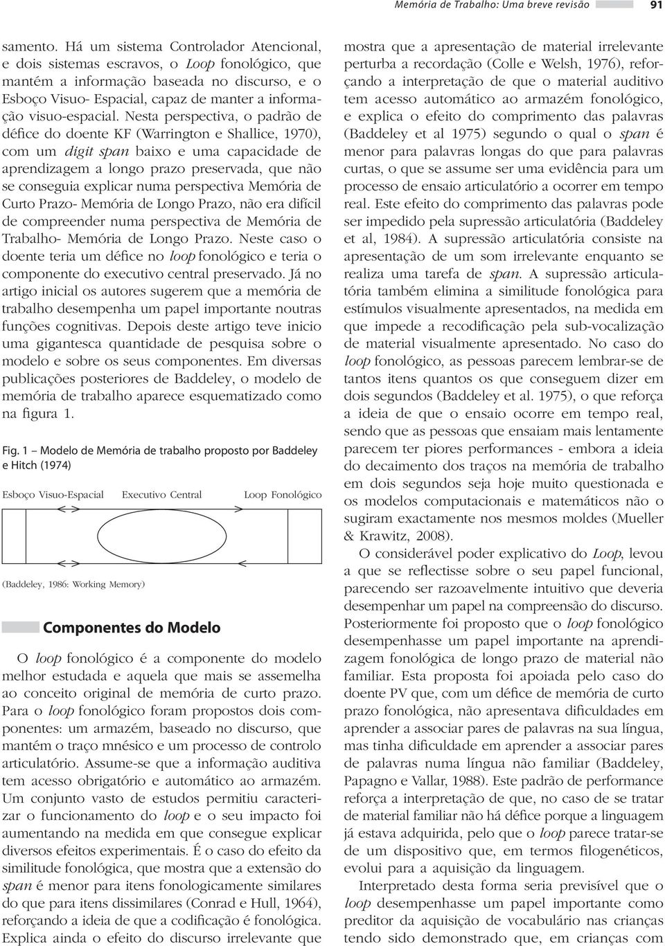 Nesta perspectiva, o padrão de défice do doente KF (Warrington e Shallice, 1970), com um digit span baixo e uma capacidade de aprendizagem a longo prazo preservada, que não se conseguia explicar numa