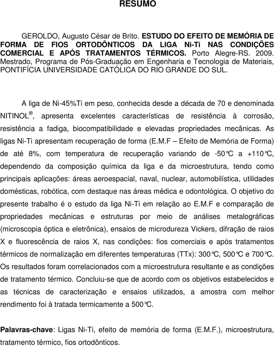 A liga de Ni-45%Ti em peso, conhecida desde a década de 70 e denominada NITINOL, apresenta excelentes características de resistência à corrosão, resistência a fadiga, biocompatibilidade e elevadas