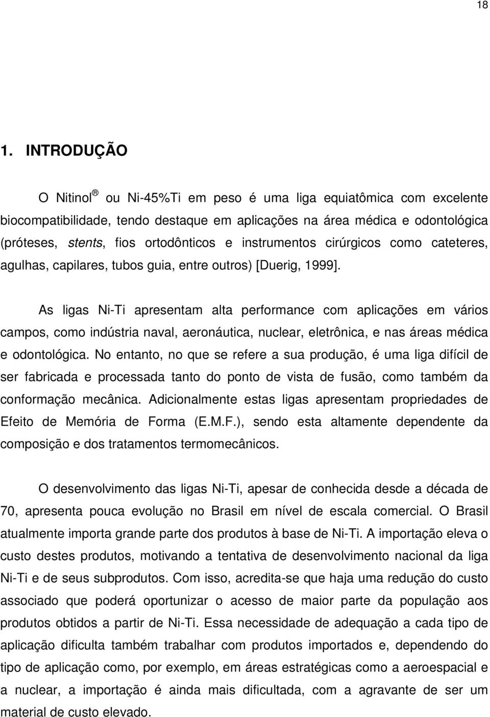 As ligas Ni-Ti apresentam alta performance com aplicações em vários campos, como indústria naval, aeronáutica, nuclear, eletrônica, e nas áreas médica e odontológica.