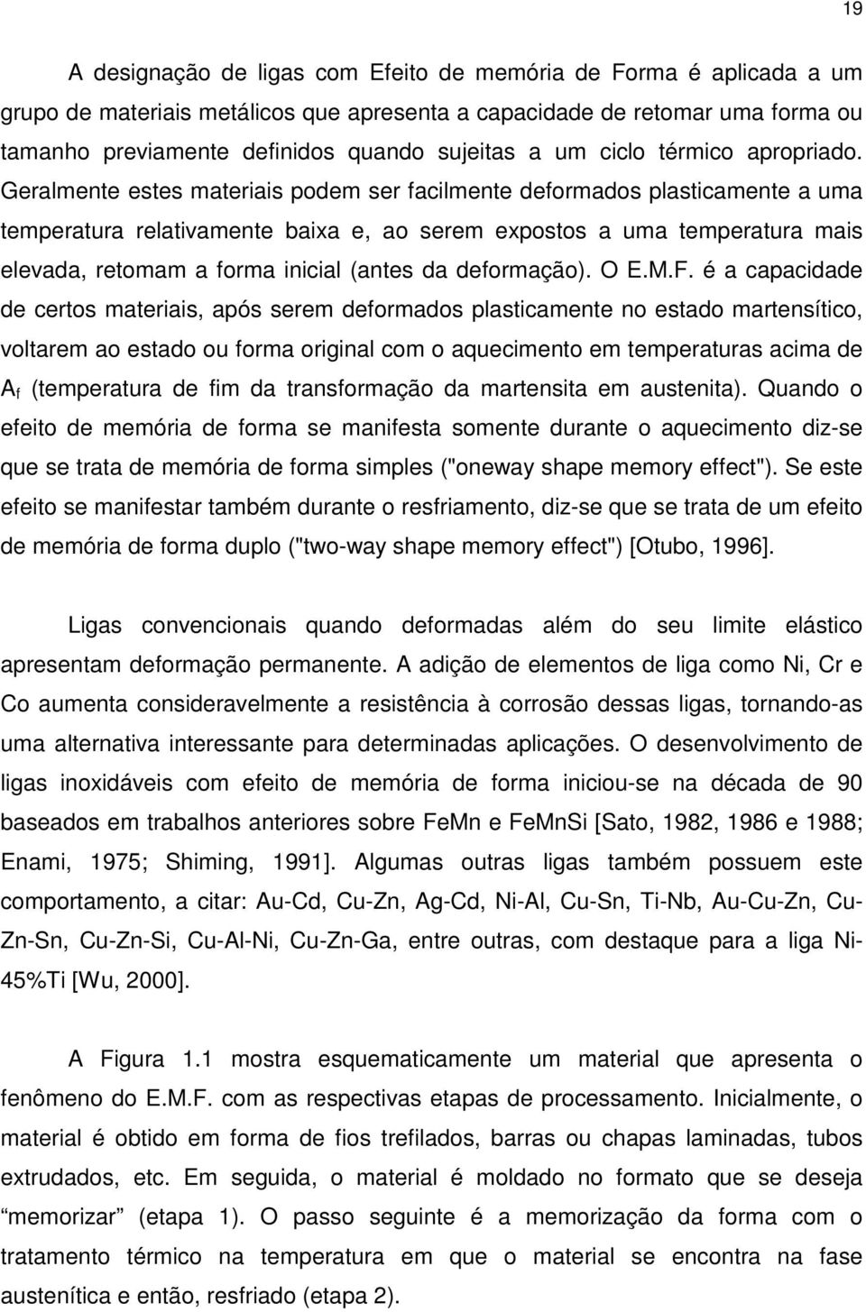 Geralmente estes materiais podem ser facilmente deformados plasticamente a uma temperatura relativamente baixa e, ao serem expostos a uma temperatura mais elevada, retomam a forma inicial (antes da