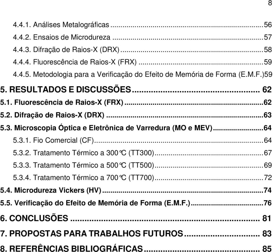 ..64 5.3.2. Tratamento Térmico a 300 C (TT300)......67 5.3.3. Tratamento Térmico a 500 C (TT500)......69 5.3.4. Tratamento Térmico a 700 C (TT700)......72 5.4. Microdureza Vickers (HV)...74 5.5. Verificação do Efeito de Memória de Forma (E.