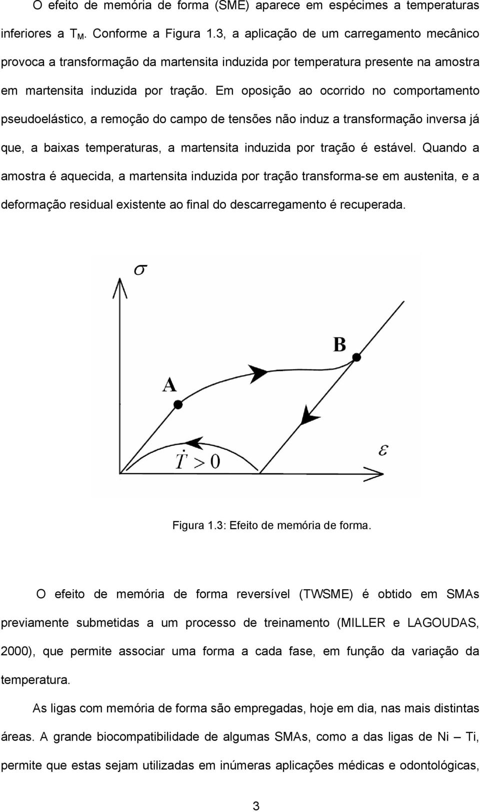 Em oposição ao ocorrido no comportamento pseudoelástico, a remoção do campo de tensões não induz a transformação inversa já que, a baixas temperaturas, a martensita induzida por tração é estável.