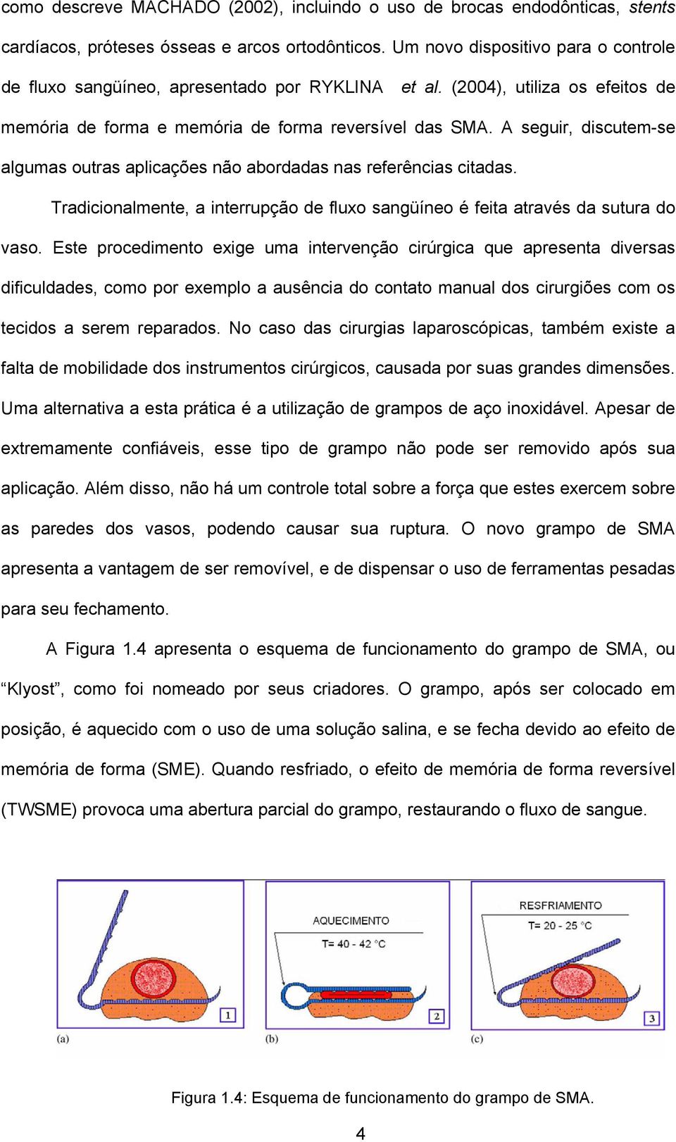 A seguir, discutem-se algumas outras aplicações não abordadas nas referências citadas. Tradicionalmente, a interrupção de fluxo sangüíneo é feita através da sutura do vaso.